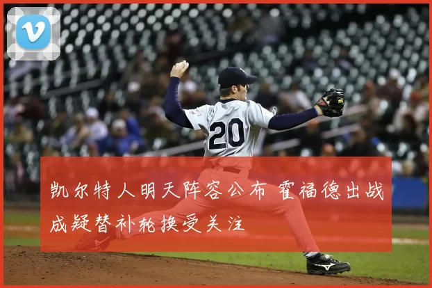 凯尔特人明天阵容公布 霍福德出战成疑替补轮换受关注