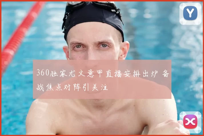 360独家尤文意甲直播安排出炉 备战焦点对阵引关注