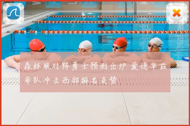 森林狼对阵勇士预测出炉 爱德华兹率队冲击西部排名走势