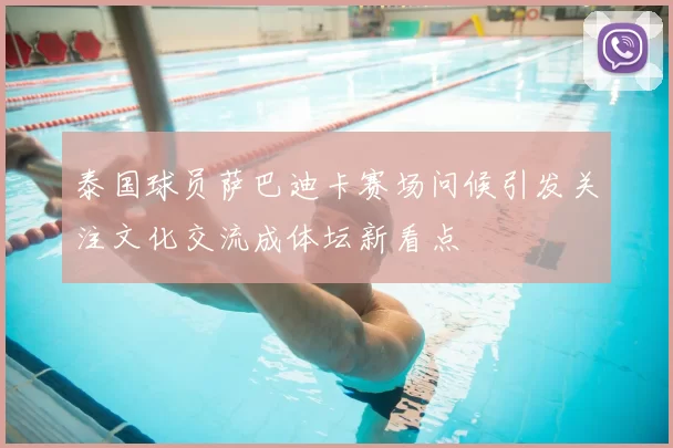 泰国球员萨巴迪卡赛场问候引发关注文化交流成体坛新看点