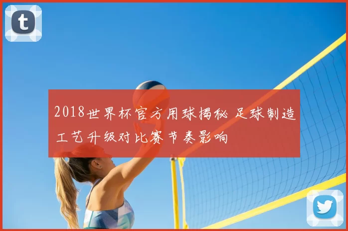 2018世界杯官方用球揭秘 足球制造工艺升级对比赛节奏影响