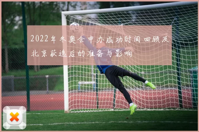 2022年冬奥会申办成功时间回顾及北京获选后的准备与影响