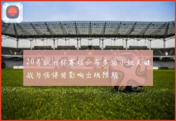 20号欧洲杯赛程公布多场小组关键战与伤停将影响出线预期