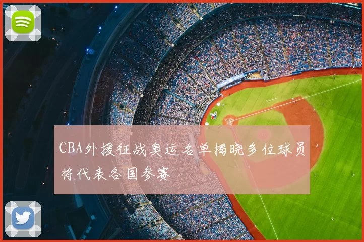 CBA外援征战奥运名单揭晓多位球员将代表各国参赛