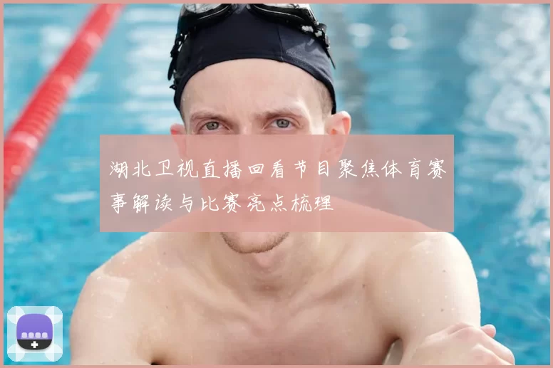 湖北卫视直播回看节目聚焦体育赛事解读与比赛亮点梳理