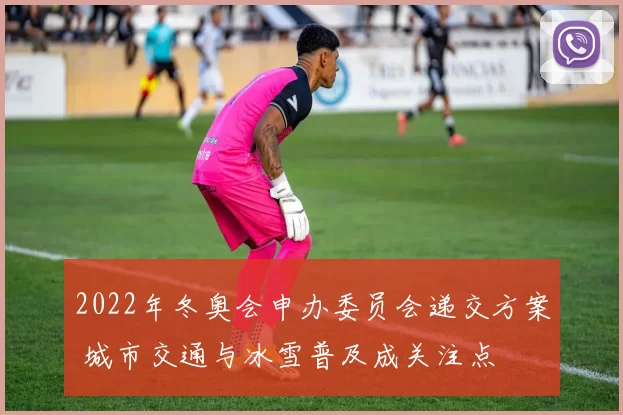 2022年冬奥会申办委员会递交方案 城市交通与冰雪普及成关注点