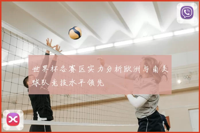 世界杯各赛区实力分析欧洲与南美球队竞技水平领先