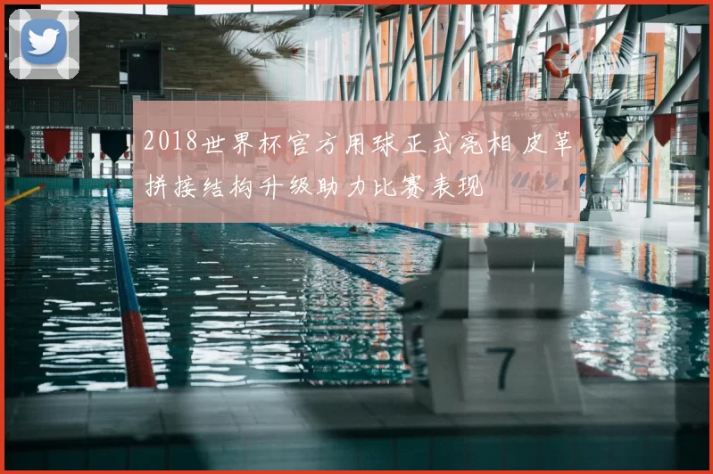 2018世界杯官方用球正式亮相 皮革拼接结构升级助力比赛表现