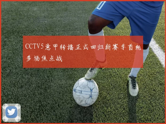 CCTV5意甲转播正式回归新赛季首轮多场焦点战