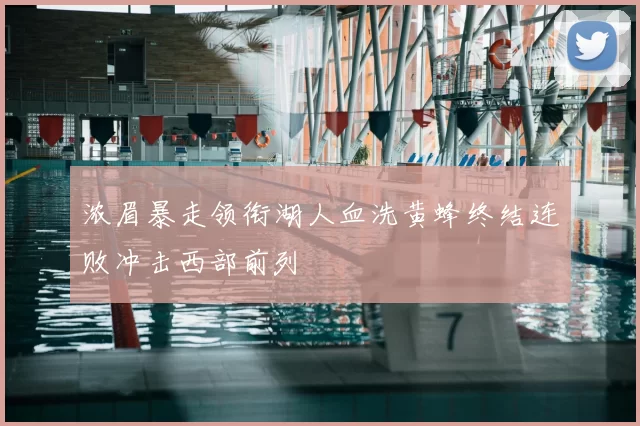 浓眉暴走领衔湖人血洗黄蜂终结连败冲击西部前列