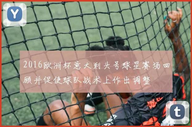 2016欧洲杯意大利头号球星赛场回顾并促使球队战术上作出调整