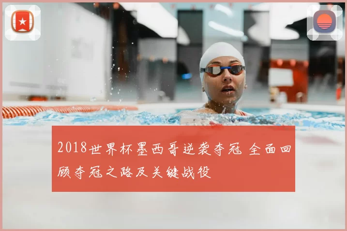 2018世界杯墨西哥逆袭夺冠 全面回顾夺冠之路及关键战役
