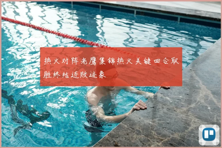 热火对阵老鹰集锦热火关键回合取胜终结连败迹象