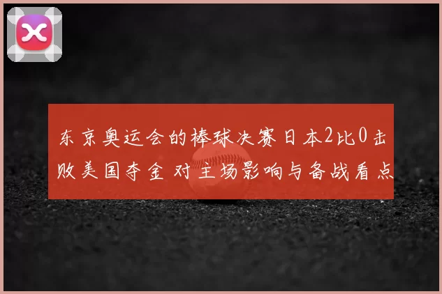 东京奥运会的棒球决赛日本2比0击败美国夺金 对主场影响与备战看点