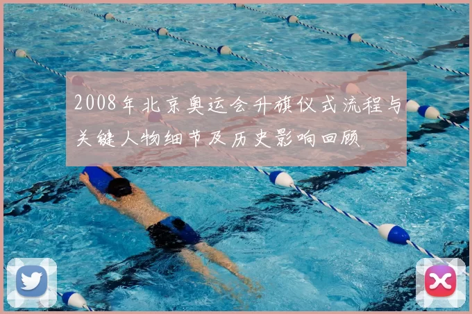 2008年北京奥运会升旗仪式流程与关键人物细节及历史影响回顾