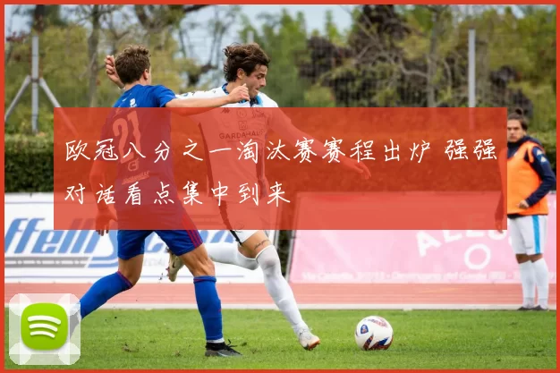 欧冠八分之一淘汰赛赛程出炉 强强对话看点集中到来