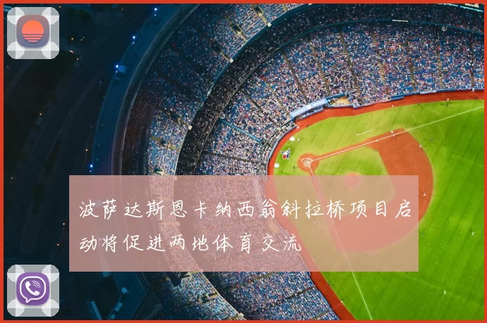 波萨达斯恩卡纳西翁斜拉桥项目启动将促进两地体育交流