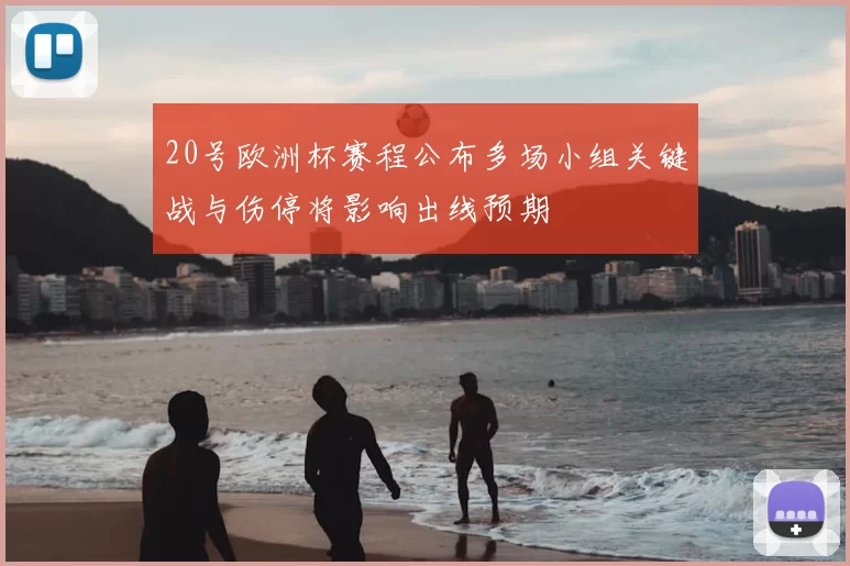 20号欧洲杯赛程公布多场小组关键战与伤停将影响出线预期