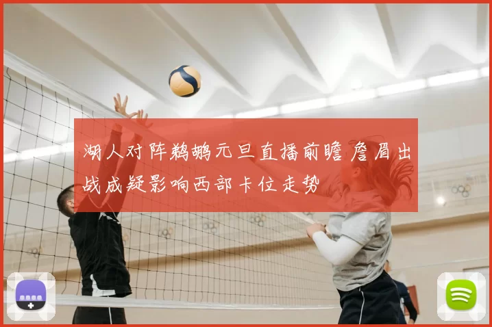 湖人对阵鹈鹕元旦直播前瞻 詹眉出战成疑影响西部卡位走势