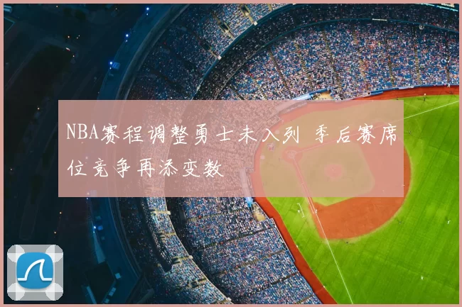 NBA赛程调整勇士未入列 季后赛席位竞争再添变数