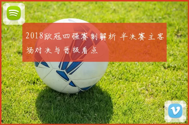 2018欧冠四强赛制解析 半决赛主客场对决与晋级看点