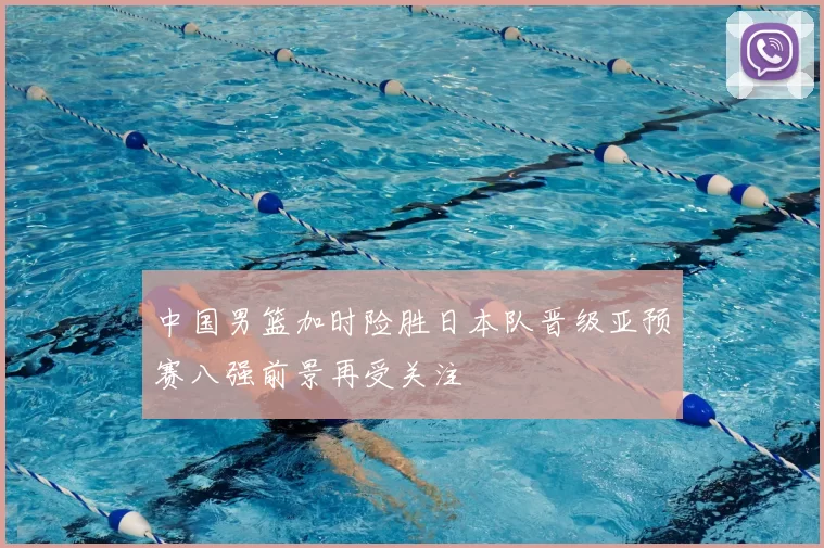 中国男篮加时险胜日本队晋级亚预赛八强前景再受关注