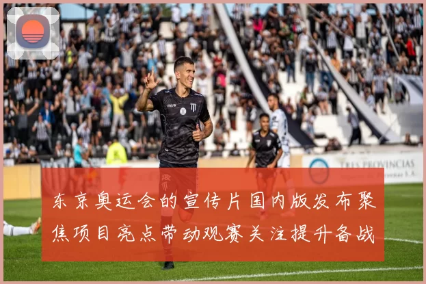 东京奥运会的宣传片国内版发布聚焦项目亮点带动观赛关注提升备战热度
