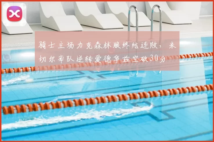 骑士主场力克森林狼终结连败，米切尔率队逆转爱德华兹空砍30分