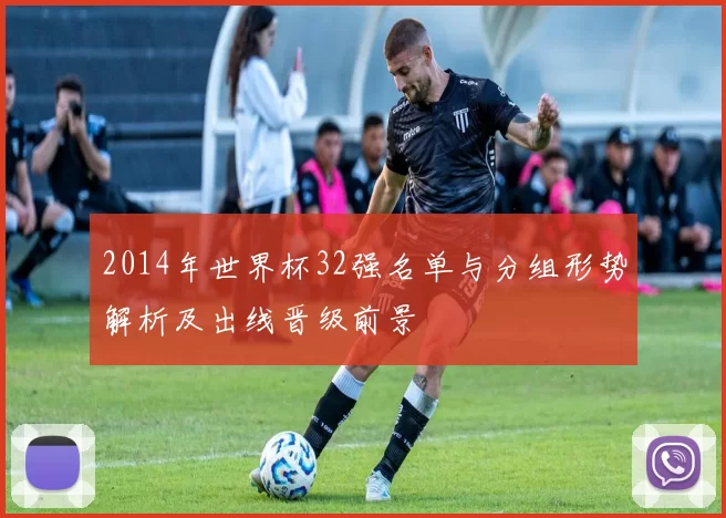 2014年世界杯32强名单与分组形势解析及出线晋级前景