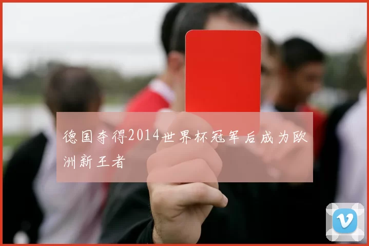 德国夺得2014世界杯冠军后成为欧洲新王者