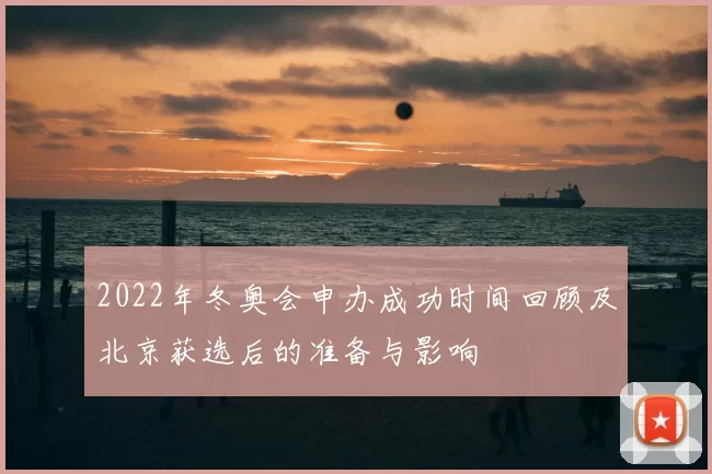 2022年冬奥会申办成功时间回顾及北京获选后的准备与影响