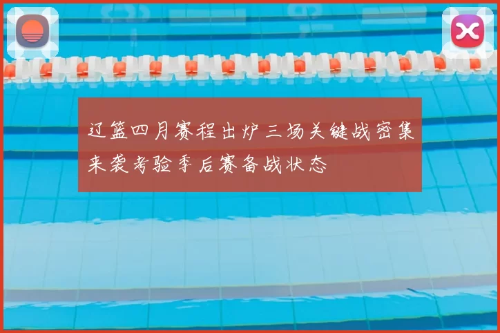 辽篮四月赛程出炉三场关键战密集来袭考验季后赛备战状态