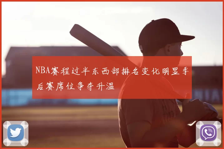 NBA赛程过半东西部排名变化明显季后赛席位争夺升温