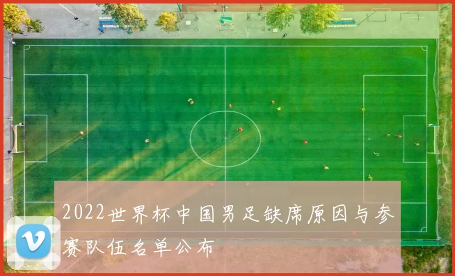 2022世界杯中国男足缺席原因与参赛队伍名单公布
