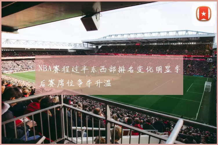 NBA赛程过半东西部排名变化明显季后赛席位争夺升温