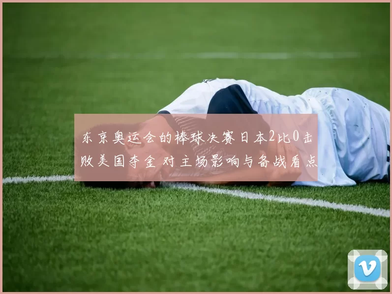 东京奥运会的棒球决赛日本2比0击败美国夺金 对主场影响与备战看点