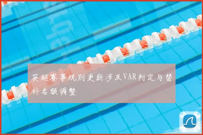 英超赛事规则更新涉及VAR判定与替补名额调整