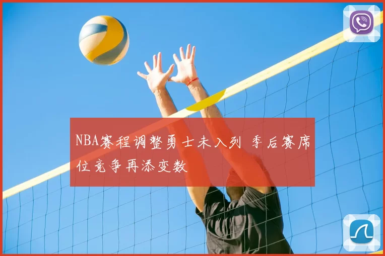 NBA赛程调整勇士未入列 季后赛席位竞争再添变数