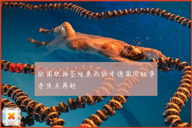 欧国联抽签结束西班牙德国同组争夺焦点再起