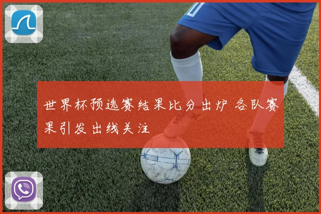 世界杯预选赛结果比分出炉 各队赛果引发出线关注