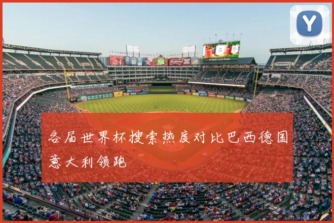 各届世界杯搜索热度对比巴西德国意大利领跑