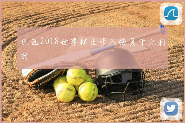 巴西2018世界杯止步八强负于比利时