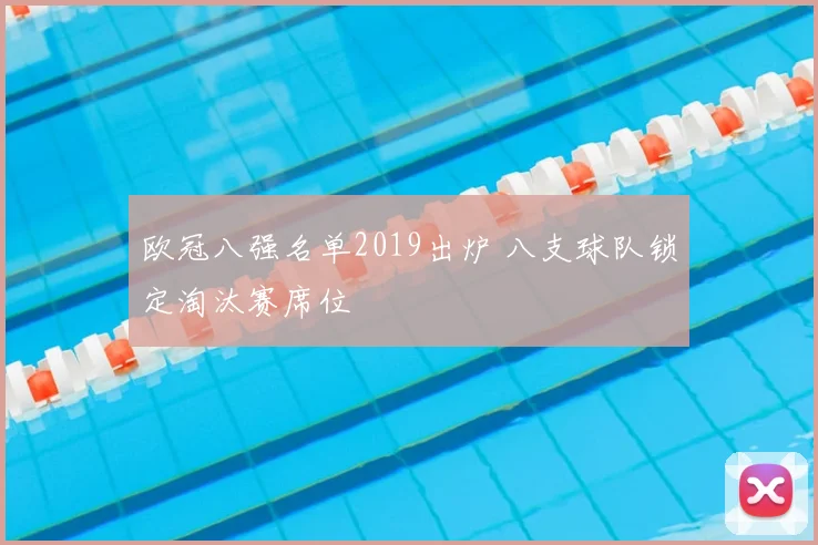 欧冠八强名单2019出炉 八支球队锁定淘汰赛席位