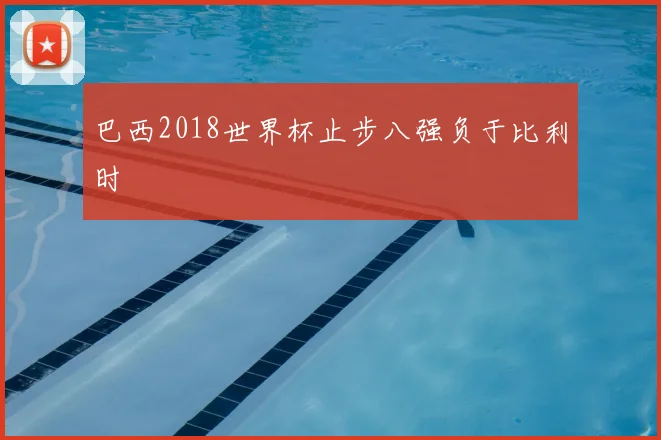 巴西2018世界杯止步八强负于比利时