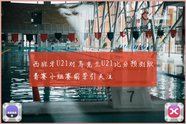西班牙U21对乌克兰U21比分预测欧青赛小组赛前景引关注
