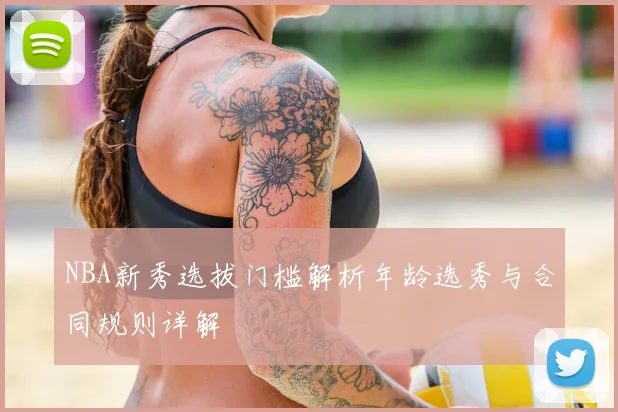 NBA新秀选拔门槛解析年龄选秀与合同规则详解