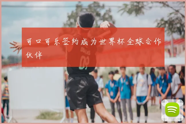 可口可乐签约成为世界杯全球合作伙伴