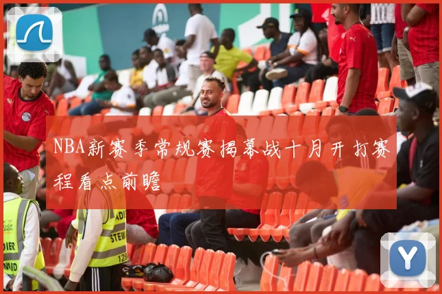 NBA新赛季常规赛揭幕战十月开打赛程看点前瞻