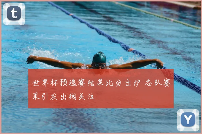 世界杯预选赛结果比分出炉 各队赛果引发出线关注